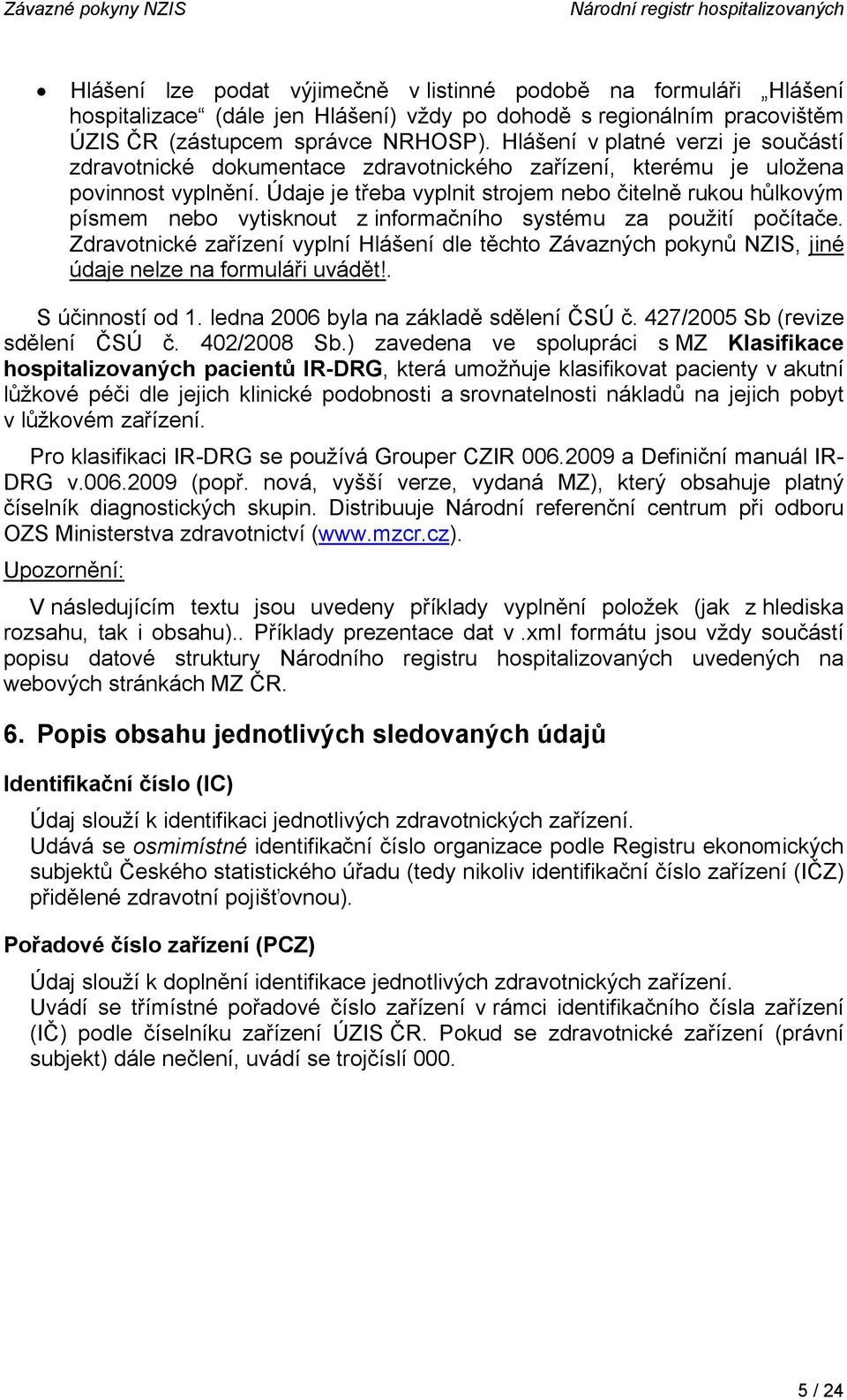 Údaje je třeba vyplnit strojem nebo čitelně rukou hůlkovým písmem nebo vytisknout z informačního systému za použití počítače.