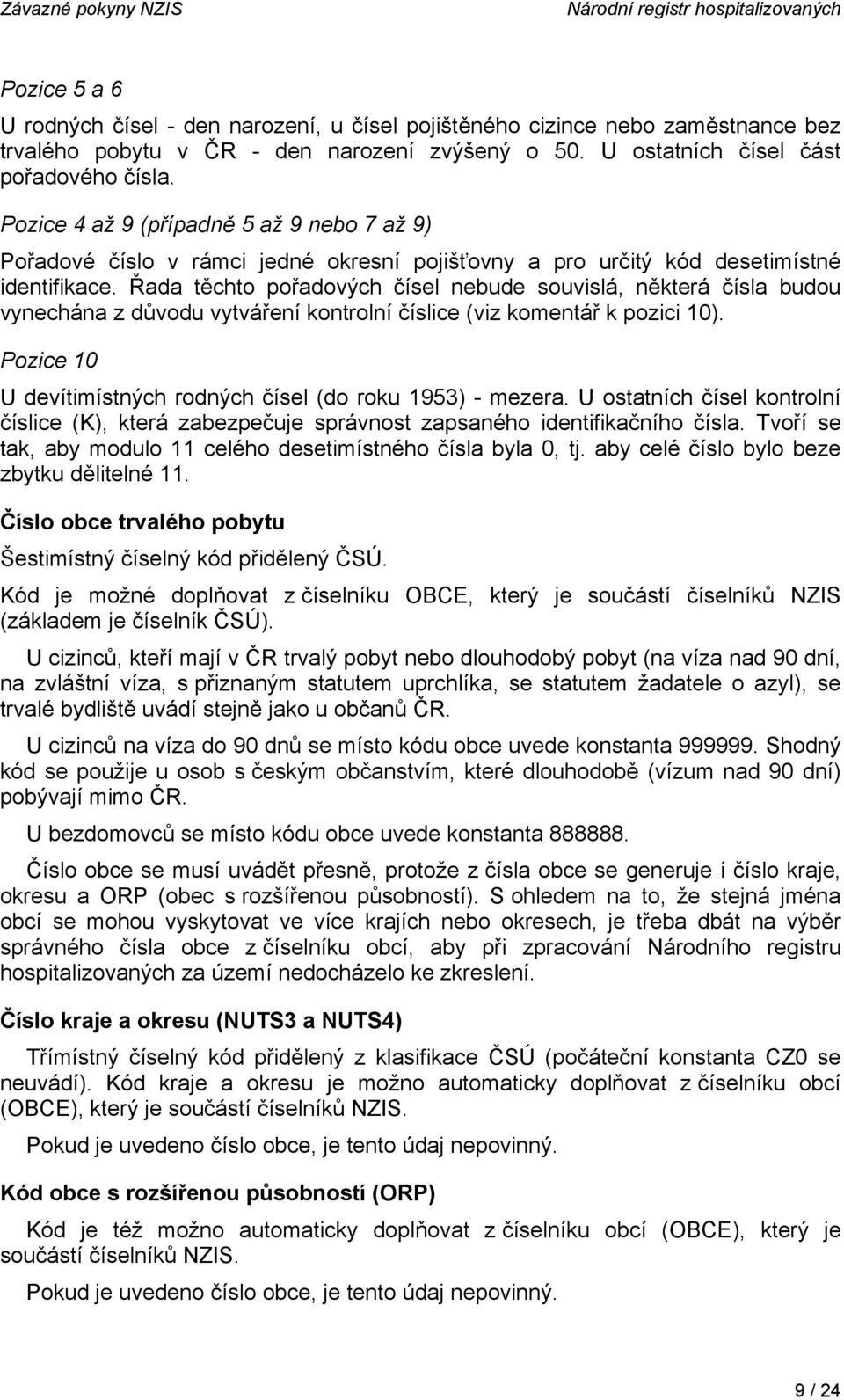 Řada těchto pořadových čísel nebude souvislá, některá čísla budou vynechána z důvodu vytváření kontrolní číslice (viz komentář k pozici 10).