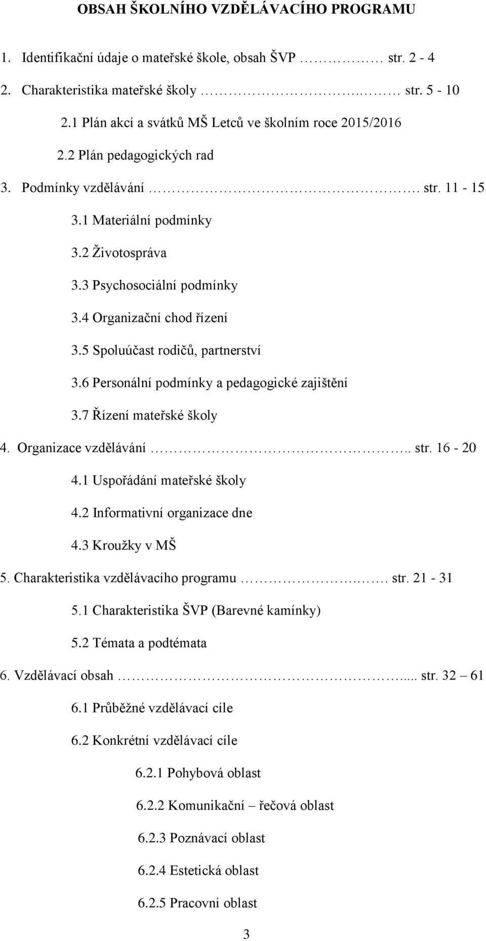 4 Organizační chod řízení 3.5 Spoluúčast rodičů, partnerství 3.6 Personální podmínky a pedagogické zajištění 3.7 Řízení mateřské školy 4. Organizace vzdělávání.. str. 16-20 4.