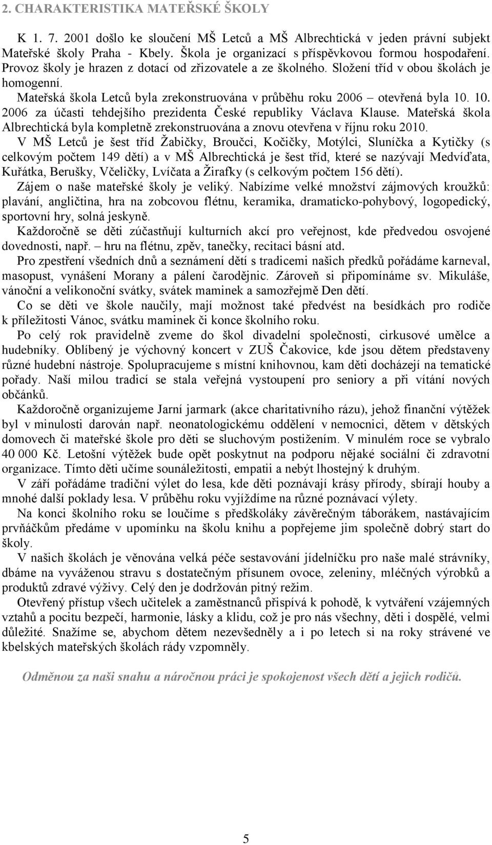 Mateřská škola Letců byla zrekonstruována v průběhu roku 2006 otevřená byla 10. 10. 2006 za účasti tehdejšího prezidenta České republiky Václava Klause.