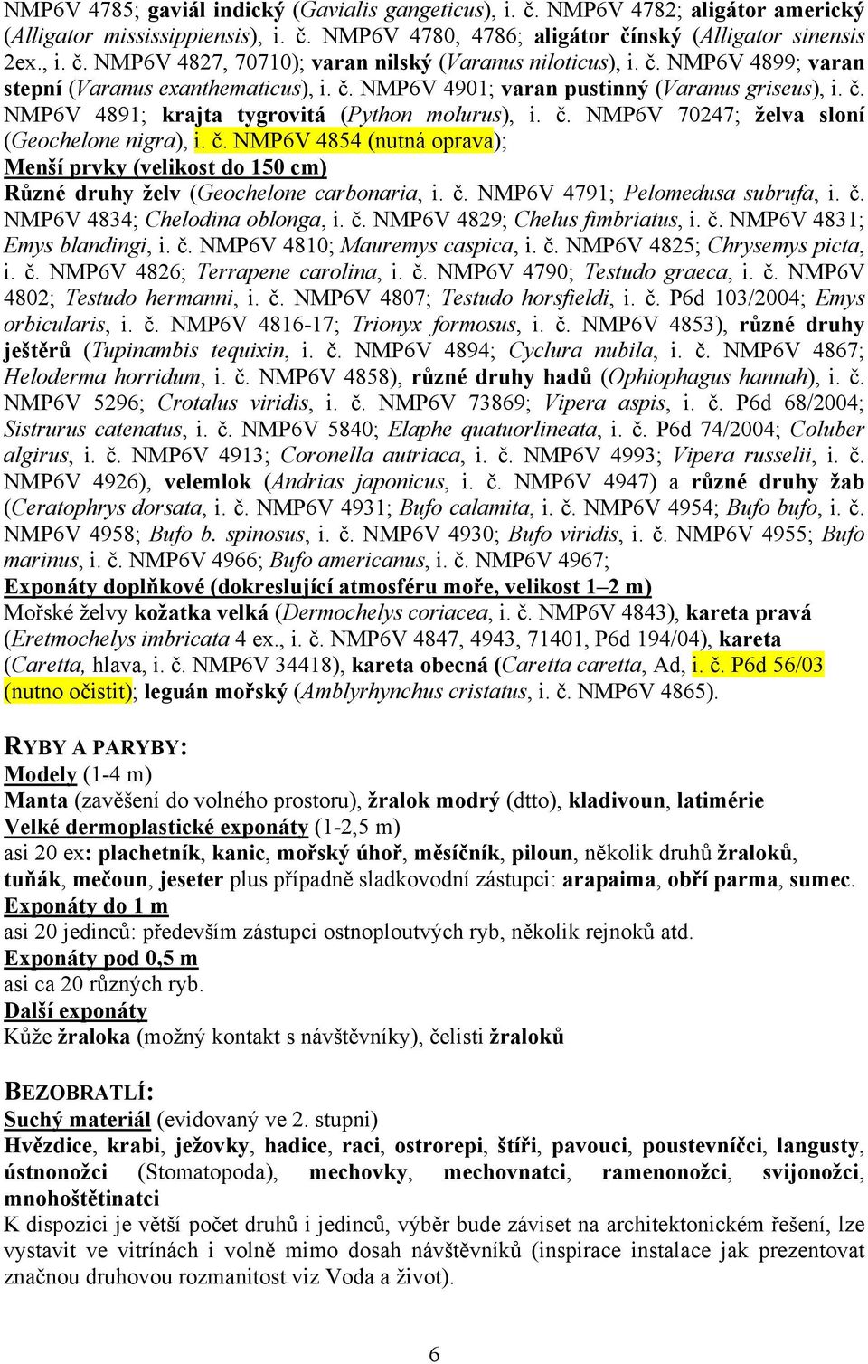 č. NMP6V 4854 (nutná oprava); Menší prvky (velikost do 150 cm) Různé druhy želv (Geochelone carbonaria, i. č. NMP6V 4791; Pelomedusa subrufa, i. č. NMP6V 4834; Chelodina oblonga, i. č. NMP6V 4829; Chelus fimbriatus, i.