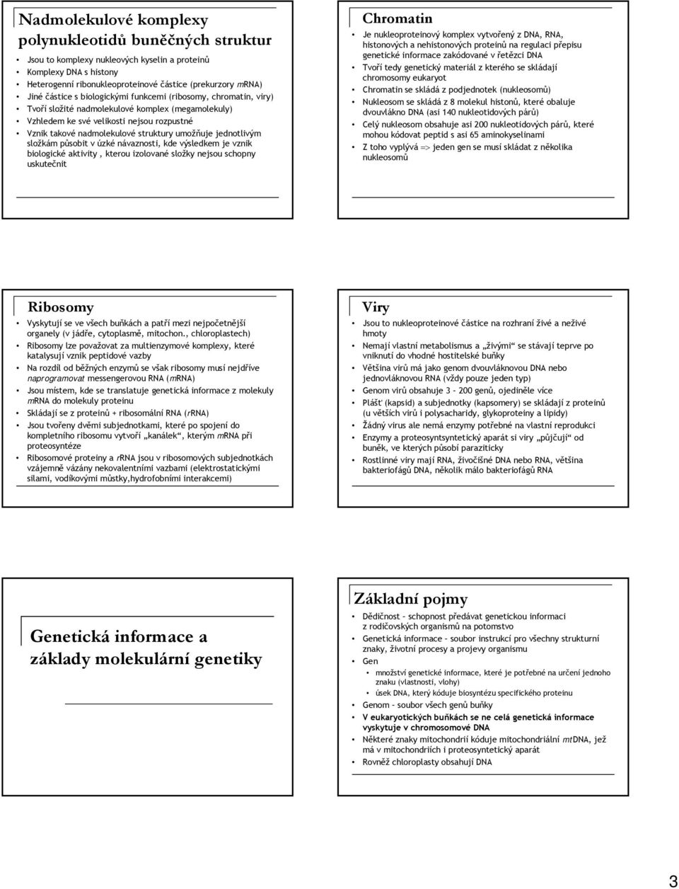 jednotlivým složkám působit v úzké návaznosti, kde výsledkem je vznik biologické aktivity, kterou izolované složky nejsou schopny uskutečnit Chromatin Je nukleoproteinový komplex vytvořený z DNA,