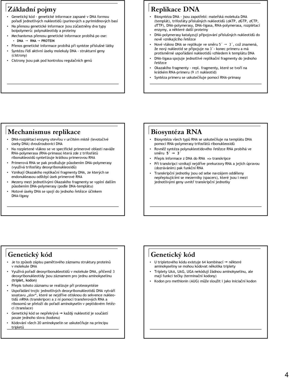 úseky molekuly DNA strukturní geny (cistrony) Cistrony jsou pak pod kontrolou regulačních genů Replikace DNA Biosyntéza DNA jsou zapotřebí: mateřská molekula DNA (templát), trifosfáty příslušných