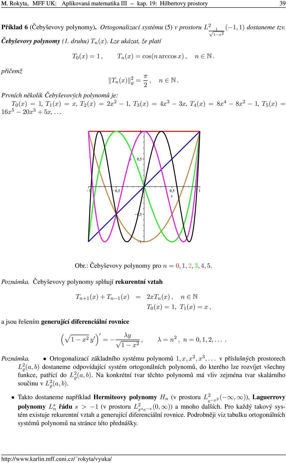 Prvních několik Čebyševových polynomů je: T 0 (x) = 1, T 1 (x) = x, T 2 (x) = 2x 2 1, T 3 (x) = 4x 3 3x, T 4 (x) = 8x 4 8x 2 1, T 5 (x) = 16x 5 20x 3 + 5x,... Obr.