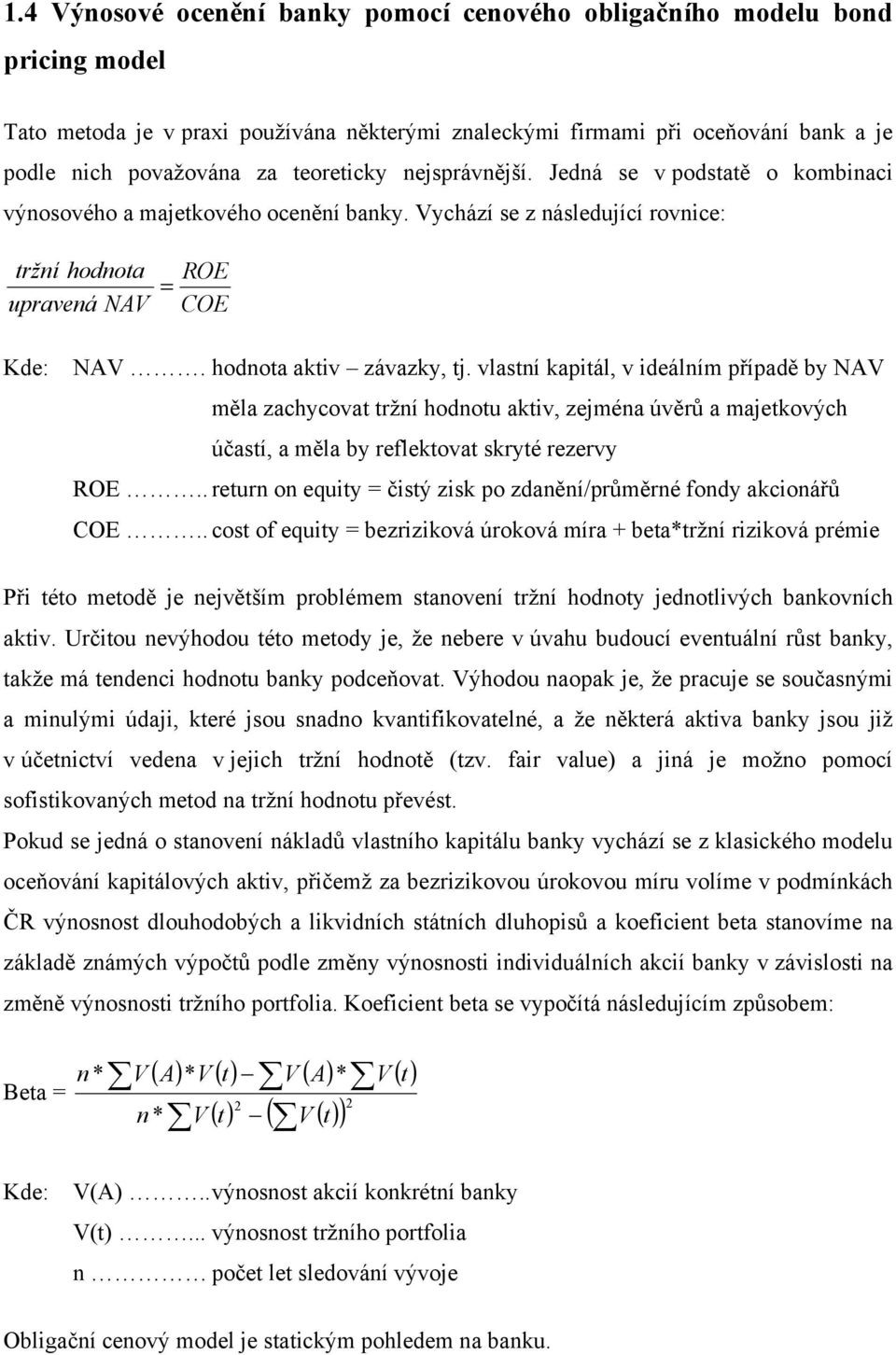 hodnota aktiv závazky, tj. vlastní kapitál, v ideálním případě by NAV měla zachycovat tržní hodnotu aktiv, zejména úvěrů a majetkových účastí, a měla by reflektovat skryté rezervy ROE.