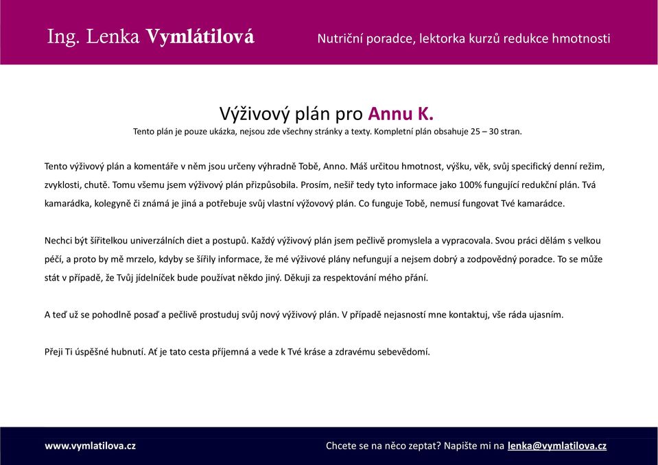 Tvá kamarádka, kolegyně či známá je jiná a potřebuje svůj vlastní výžovový plán. Co funguje Tobě, nemusí fungovat Tvé kamarádce. Nechci být šířitelkou univerzálních diet a postupů.