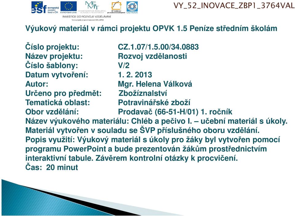 Helena Válková Určeno pro předmět: Zbožíznalství Tematická oblast: Potravinářské zboží Obor vzdělání: Prodavač (66-51-H/01) 1. ročník Název výukového materiálu: Chléb a pečivo I.