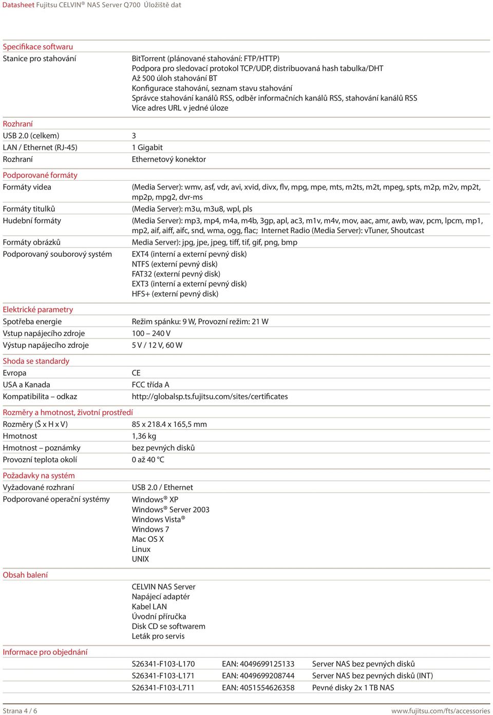 0 (celkem) 3 LAN / Ethernet (RJ-45) 1 Gigabit Rozhraní Ethernetový konektor Podporované formáty Formáty videa Formáty titulků Hudební formáty Formáty obrázků Podporovaný souborový systém Elektrické