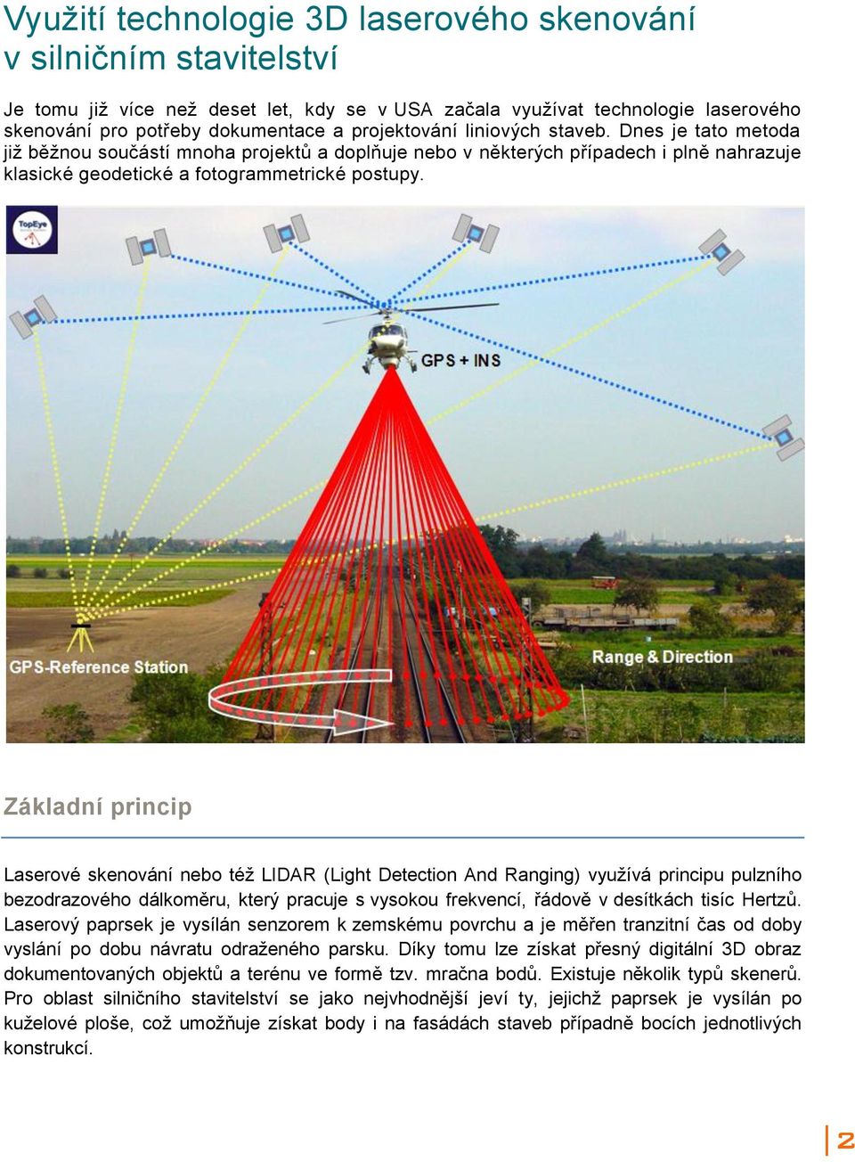Základní princip Laserové skenování nebo též LIDAR (Light Detection And Ranging) využívá principu pulzního bezodrazového dálkoměru, který pracuje s vysokou frekvencí, řádově v desítkách tisíc Hertzů.