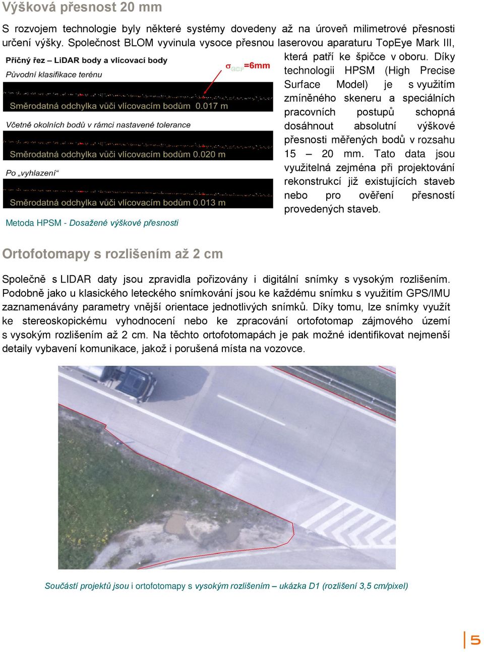 Díky technologii HPSM (High Precise Surface Model) je s využitím zmíněného skeneru a speciálních pracovních postupů schopná dosáhnout absolutní výškové přesnosti měřených bodů v rozsahu 15 20 mm.