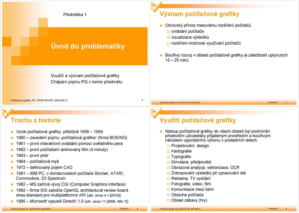 Využití a význam počítačové grafiky Chápání pojmu PG v tomto předmětu 1 Přednáška 1 2 Trochu z historie Využití počítačové grafiky Vznik počítačové grafiky: přibližně 1958 1959 1960 zavedení pojmu
