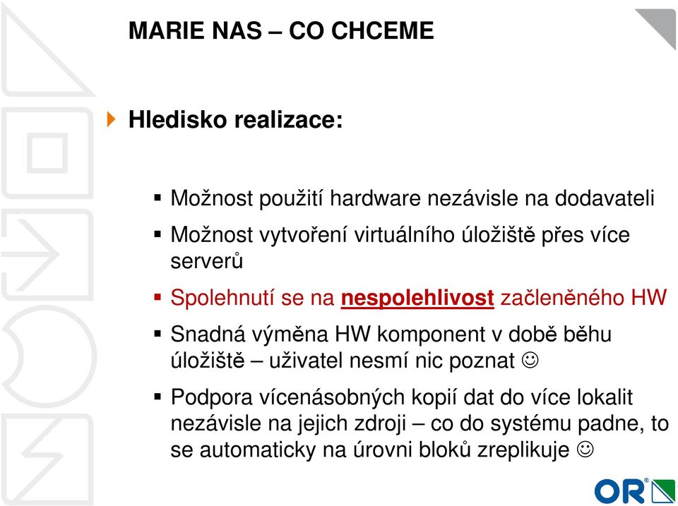 Snadná výměna HW komponent v době běhu úložiště uživatel nesmí nic poznat Podpora vícenásobných kopií