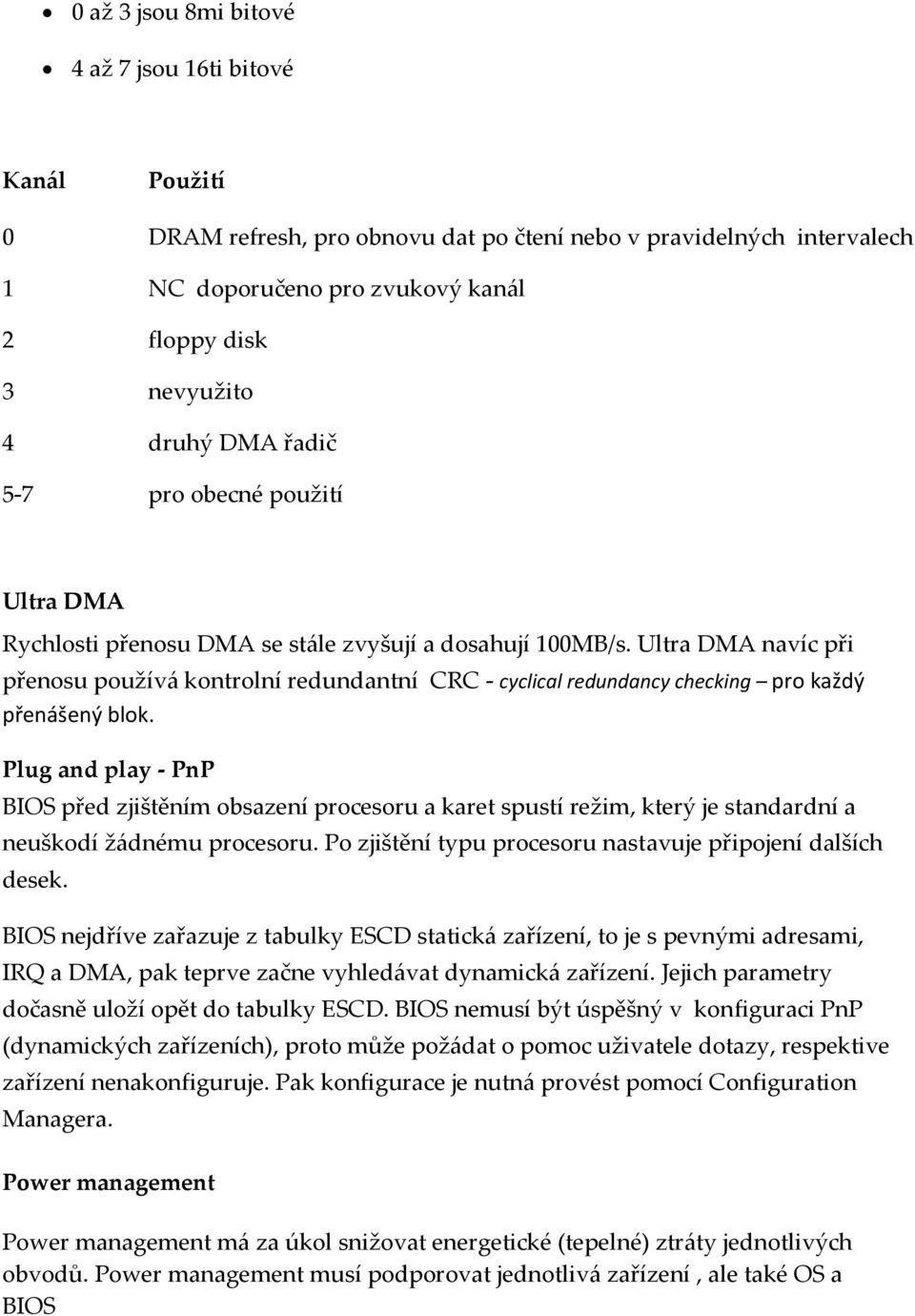 Ultra DMA navíc při přenosu použív{ kontrolní redundantní CRC - cyclical redundancy checking pro každý přenášený blok.