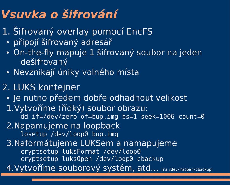 volného místa 2. LUKS kontejner Je nutno předem dobře odhadnout velikost 1.Vytvoříme (řídký) soubor obrazu: dd if=/dev/zero of=bup.