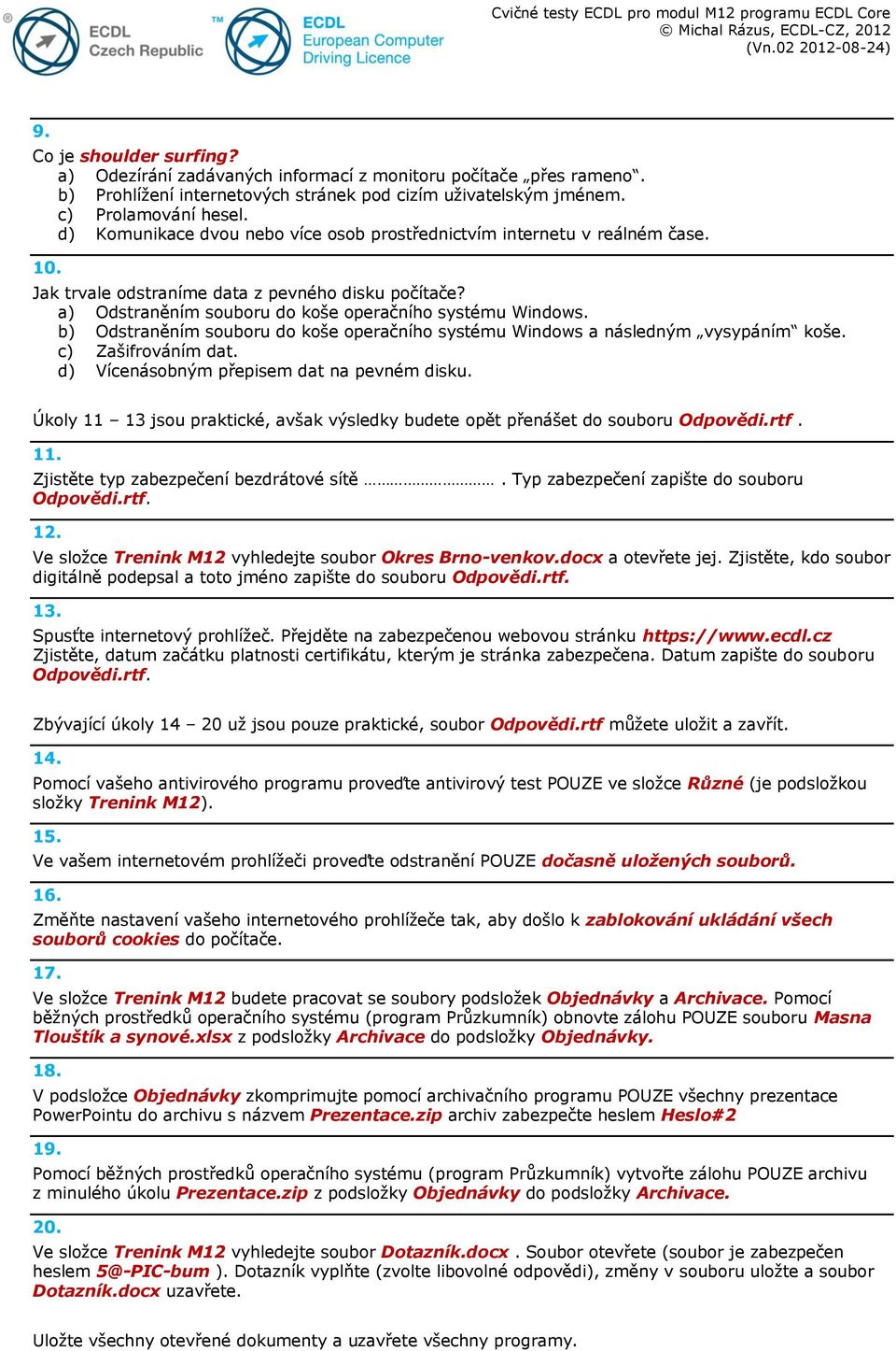 b) Odstraněním souboru do koše operačního systému Windows a následným vysypáním koše. c) Zašifrováním dat. d) Vícenásobným přepisem dat na pevném disku.