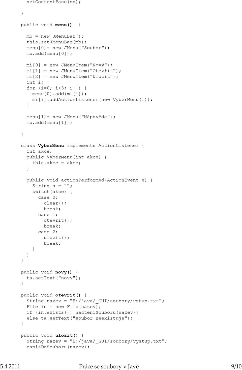 addactionlistener(new VyberMenu(i)); menu[1]= new JMenu("Nápověda"); mb.add(menu[1]); class VyberMenu implements ActionListener { int akce; public VyberMenu(int akce) { this.