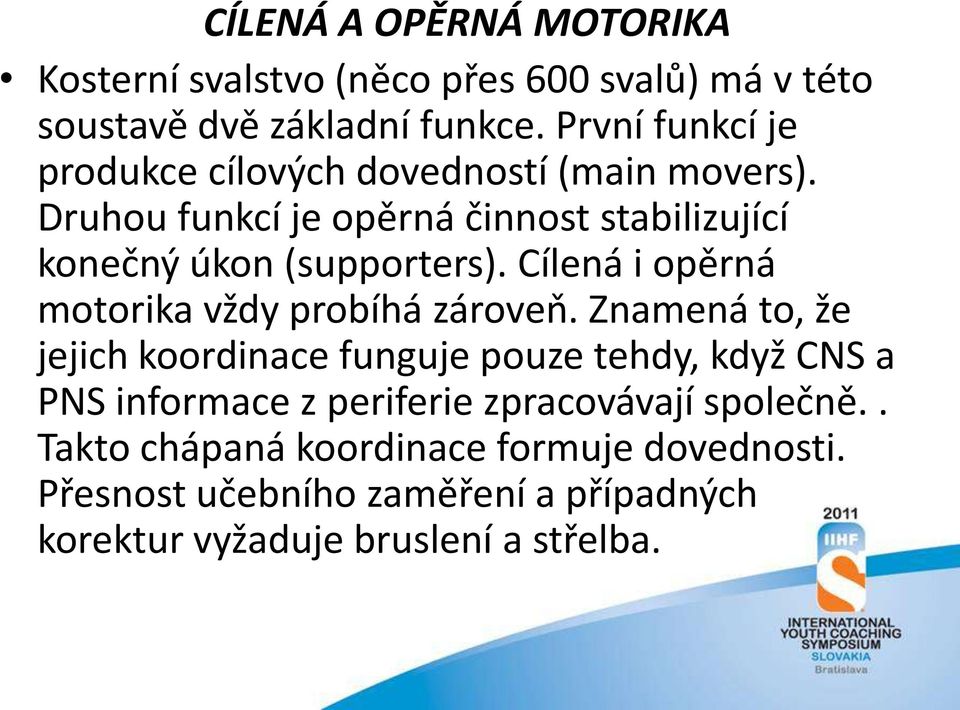 Druhou funkcí je opěrná činnost stabilizující konečný úkon (supporters). Cílená i opěrná motorika vždy probíhá zároveň.