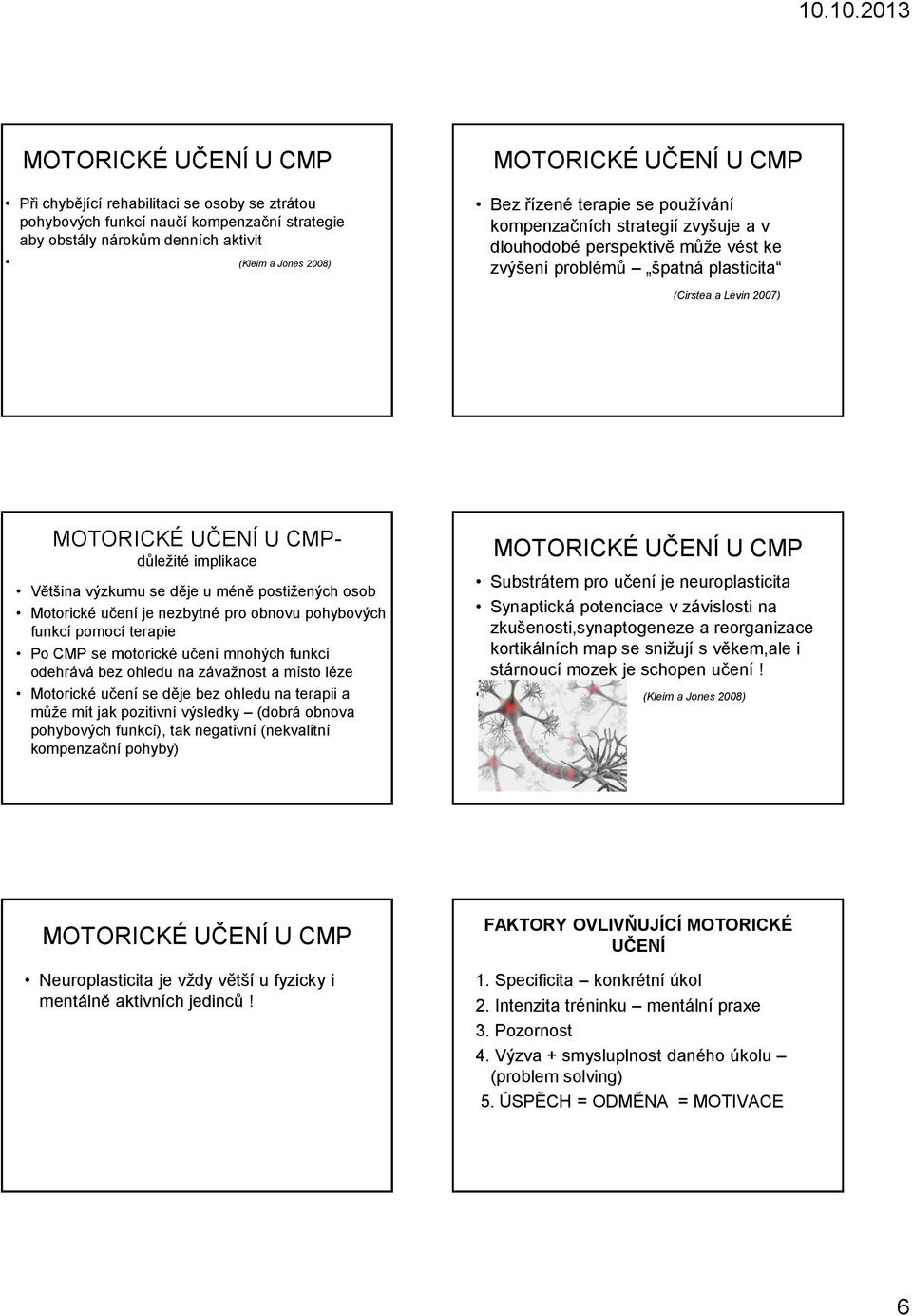 je nezbytné pro obnovu pohybových funkcí pomocí terapie Po CMP se motorické učení mnohých funkcí odehrává bez ohledu na závažnost a místo léze Motorické učení se děje bez ohledu na terapii a může mít