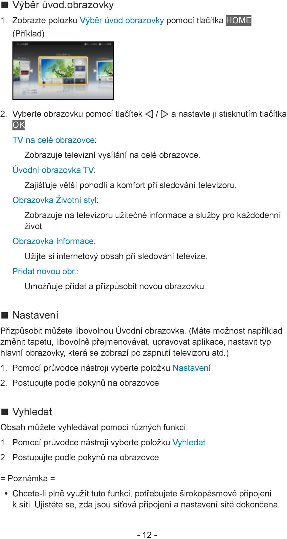 Úvodní obrazovka TV: Zajišťuje větší pohodlí a komfort při sledování televizoru. Obrazovka Životní styl: Zobrazuje na televizoru užitečné informace a služby pro každodenní život.