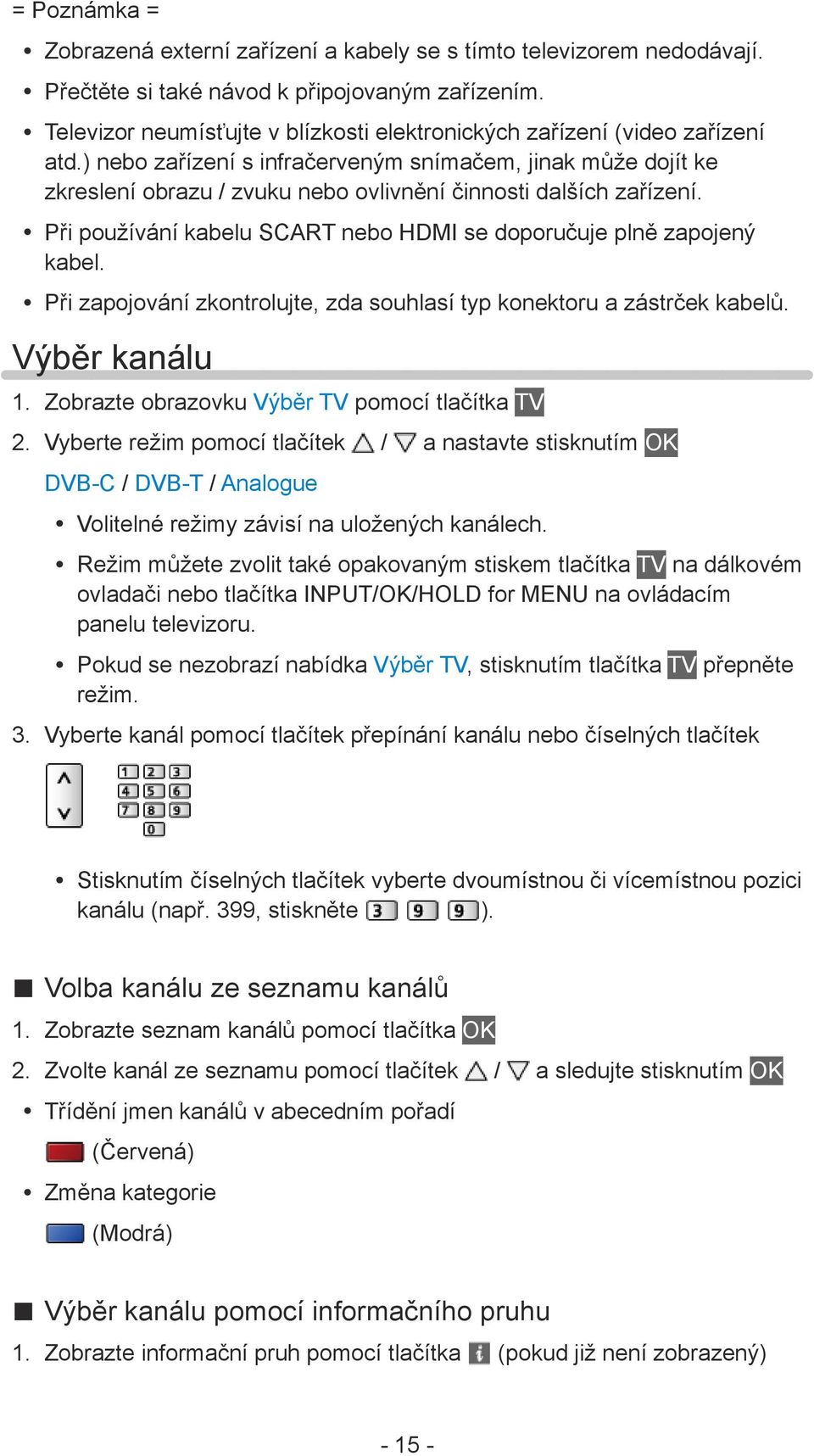 ) nebo zařízení s infračerveným snímačem, jinak může dojít ke zkreslení obrazu / zvuku nebo ovlivnění činnosti dalších zařízení. Při používání kabelu SCART nebo HDMI se doporučuje plně zapojený kabel.