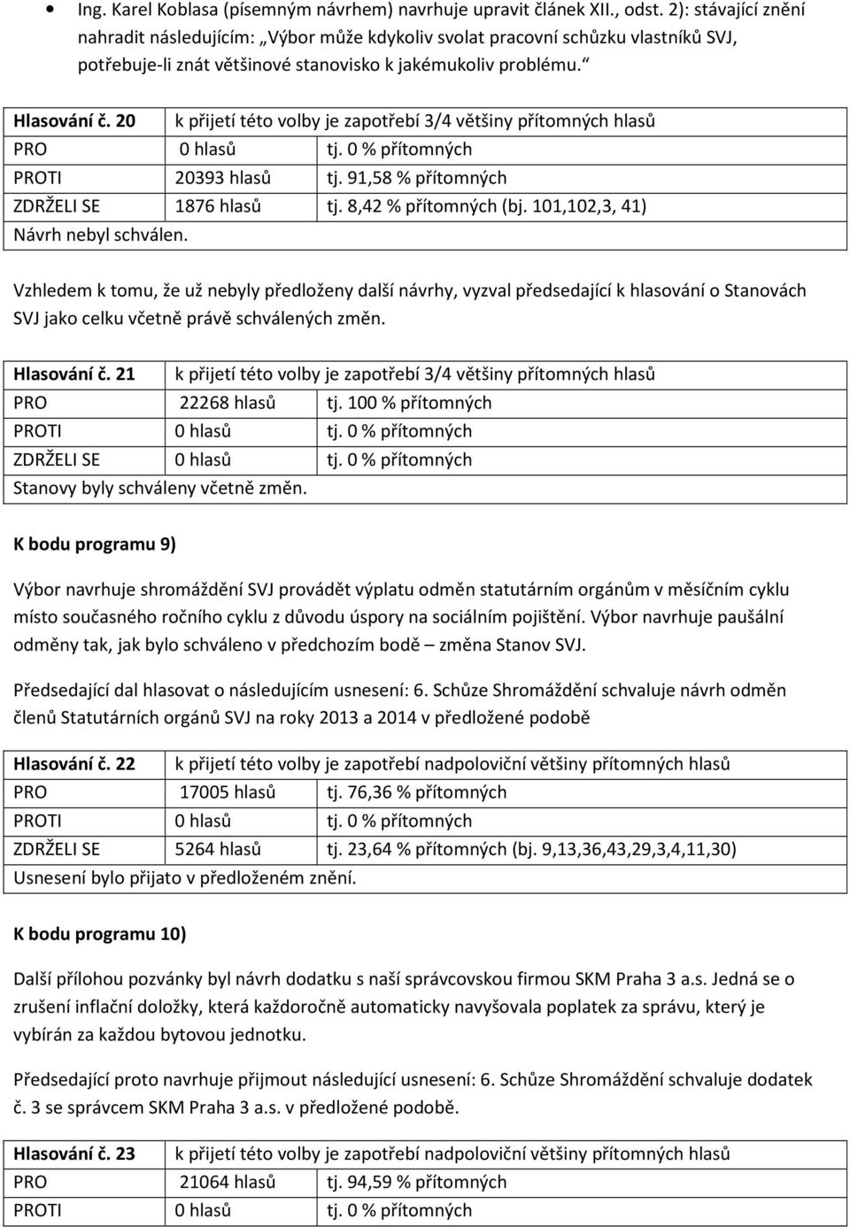 20 k přijetí této volby je zapotřebí 3/4 většiny přítomných hlasů PRO 0 hlasů tj. 0 % přítomných PROTI 20393 hlasů tj. 91,58 % přítomných ZDRŽELI SE 1876 hlasů tj. 8,42 % přítomných (bj.