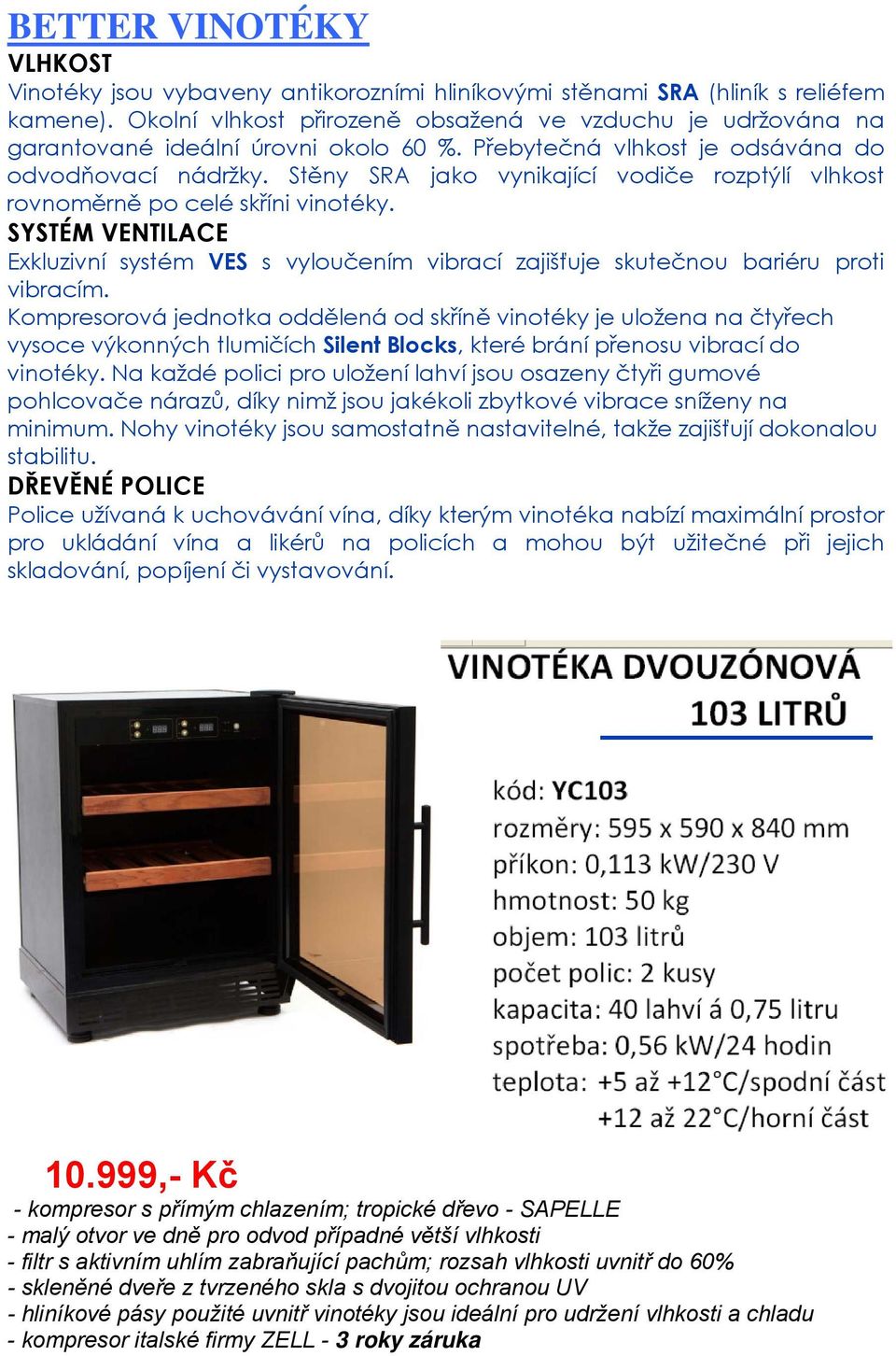 Stěny SRA jako vynikající vodiče rozptýlí vlhkost rovnoměrně po celé skříni vinotéky. SYSTÉM VENTILACE Exkluzivní systém VES s vyloučením vibrací zajišťuje skutečnou bariéru proti vibracím.