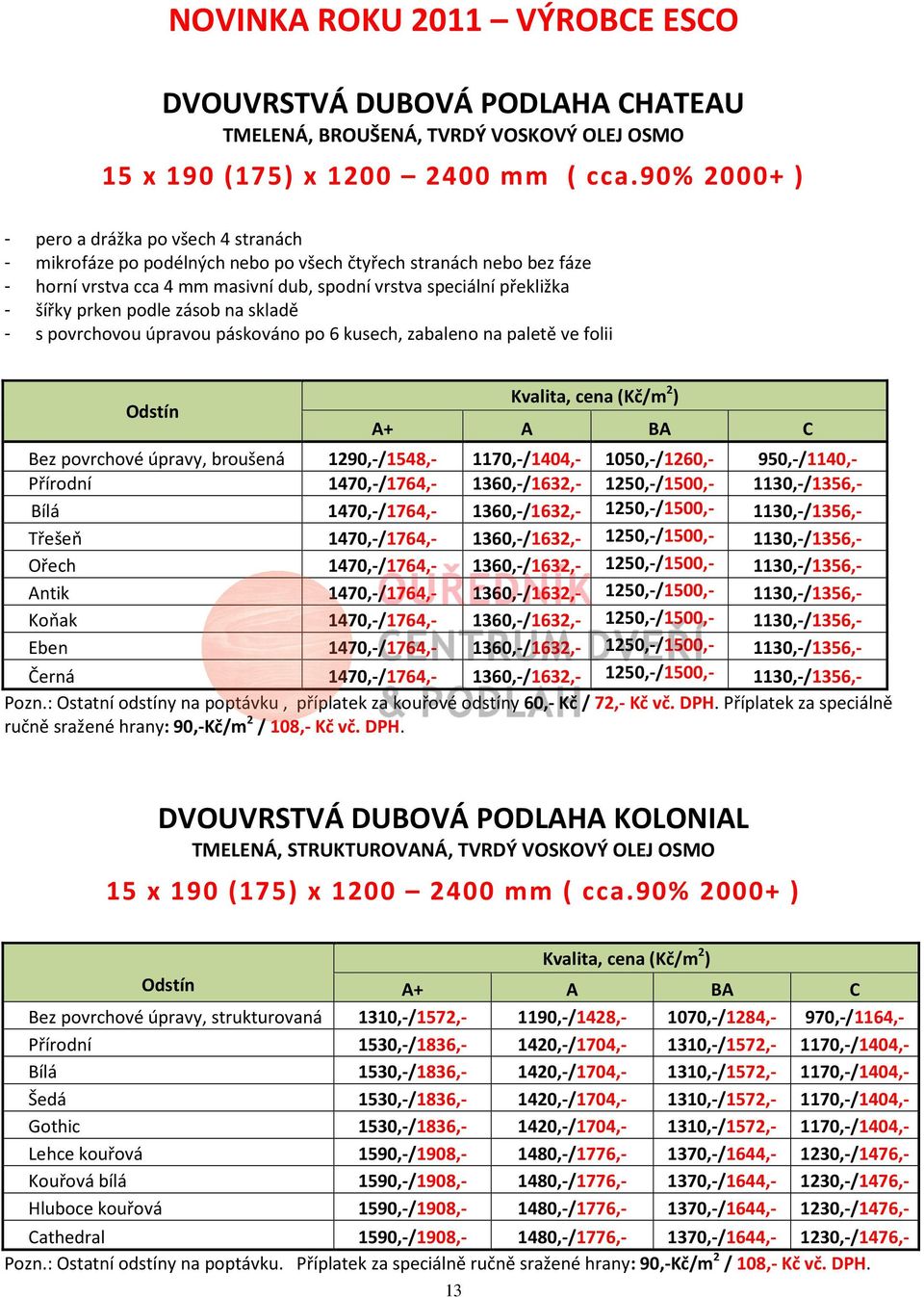 prken podle zásob na skladě - s povrchovou úpravou páskováno po 6 kusech, zabaleno na paletě ve folii Kvalita, cena (Kč/m 2 ) A+ A BA C Bez povrchové úpravy, broušená 1290,-/1548,- 1170,-/1404,-