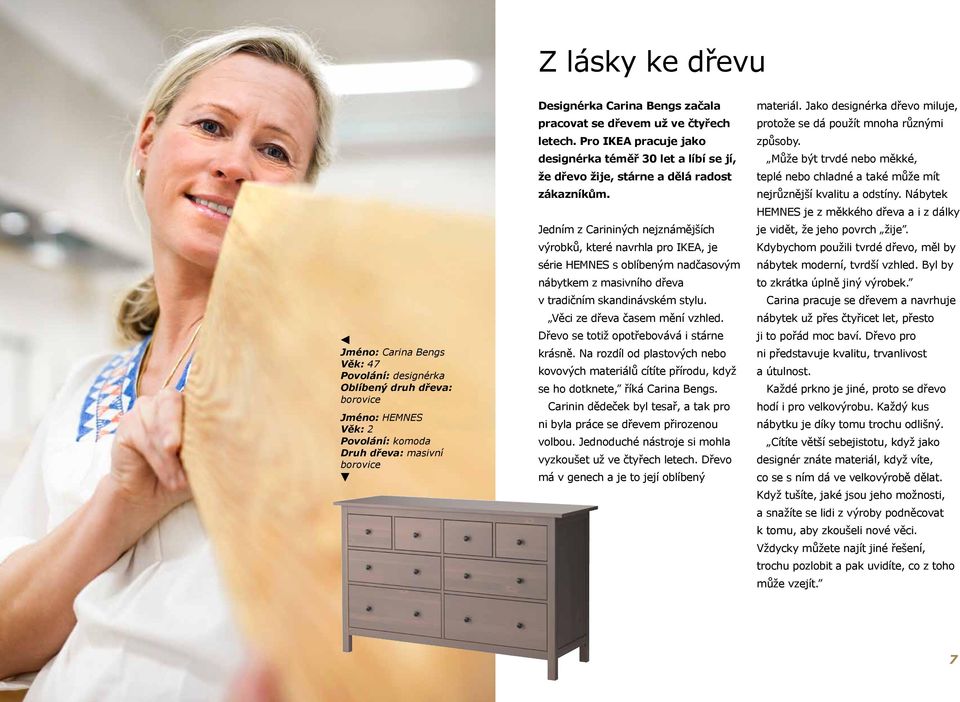 Jedním z Carininých nejznámějších výrobků, které navrhla pro IKEA, je série HEMNES s oblíbeným nadčasovým nábytkem z masivního dřeva v tradičním skandinávském stylu. Věci ze dřeva časem mění vzhled.