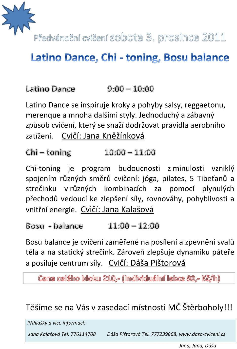 vedoucí ke zlepšení síly, rovnováhy, pohyblivosti a vnitřní energie. Cvičí: Jana Kalašová Bosu balance je cvičení zaměřené na posílení a zpevnění svalů těla a na statický strečink.