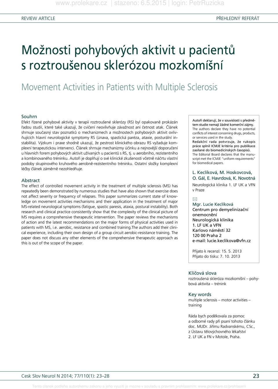 Článek shrnuje současný stav poznatků o mechanizmech a možnostech pohybových aktivit ovlivňujících hlavní neurologické symptomy RS (únava, spastická paréza, ataxie, posturální instabilita).