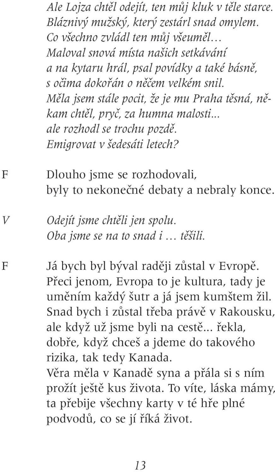 Mûla jsem stále pocit, Ïe je mu Praha tûsná, nûkam chtûl, pryã, za humna malosti... ale rozhodl se trochu pozdû. Emigrovat v edesáti letech?