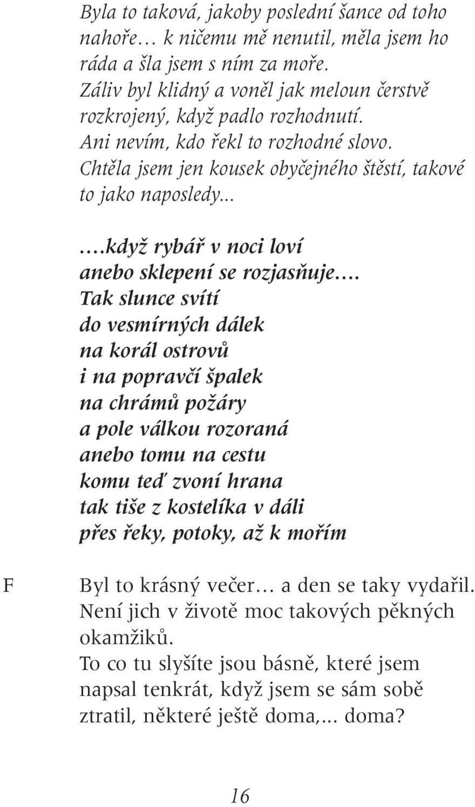 Tak slunce svítí do vesmírn ch dálek na korál ostrovû i na popravãí palek na chrámû poïáry a pole válkou rozoraná anebo tomu na cestu komu teì zvoní hrana tak ti e z kostelíka v dáli pfies fieky,