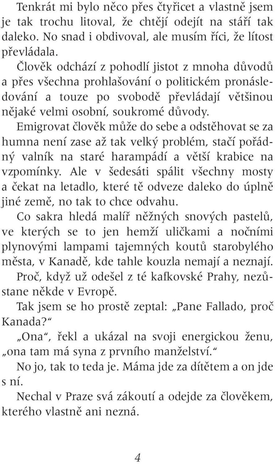 Emigrovat ãlovûk mûïe do sebe a odstûhovat se za humna není zase aï tak velk problém, staãí pofiádn valník na staré harampádí a vût í krabice na vzpomínky.