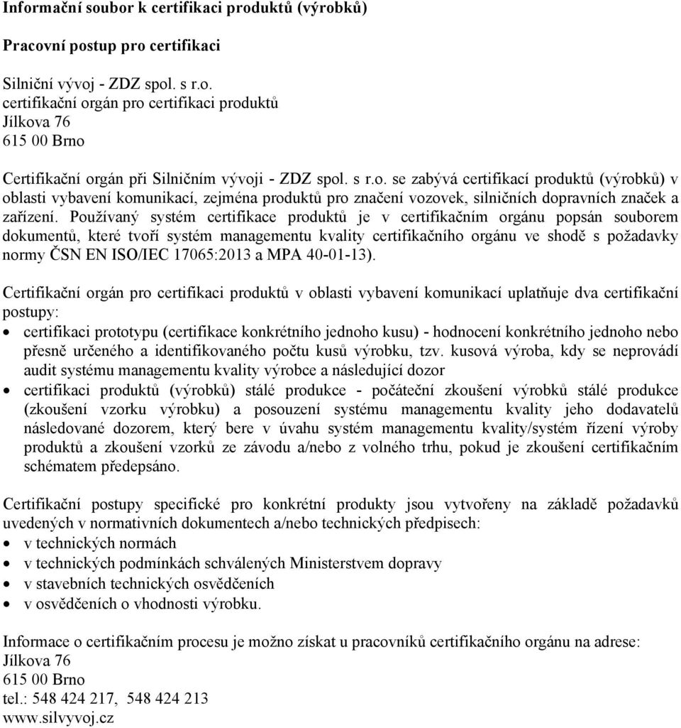 Používaný systém certifikace produktů je v certifikačním orgánu popsán souborem dokumentů, které tvoří systém managementu kvality certifikačního orgánu ve shodě s požadavky normy ČSN EN ISO/IEC