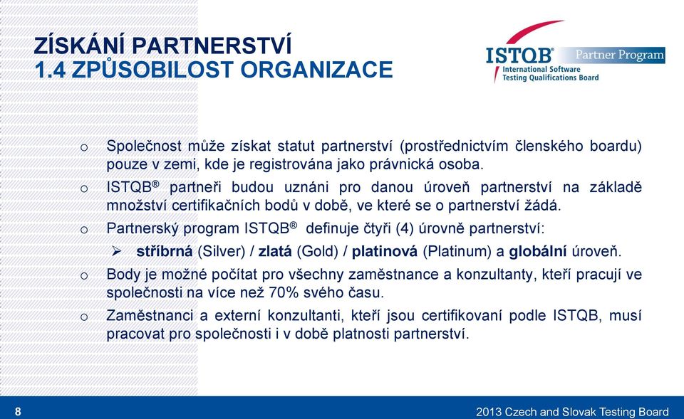 Partnerský prgram ISTQB definuje čtyři (4) úrvně partnerství: stříbrná (Silver) / zlatá (Gld) / platinvá (Platinum) a glbální úrveň.