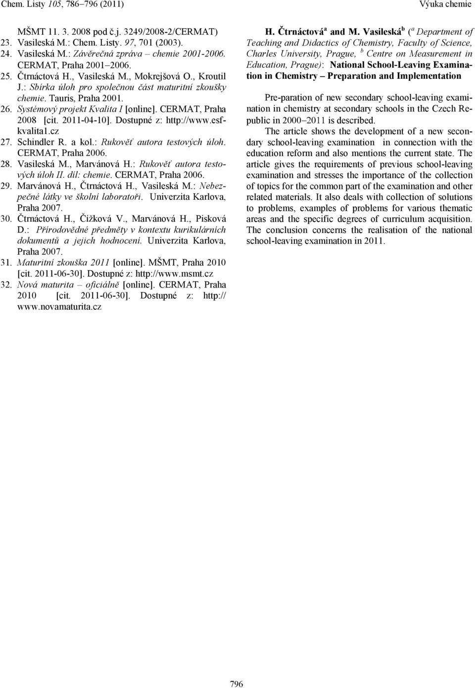 Dostupné z: http://www.esfkvalita1.cz 27. Schindler R. a kol.: Rukověť autora testových úloh. CERMAT, Praha 2006. 28. Vasileská M., Marvánová H.: Rukověť autora testových úloh II. díl: chemie.