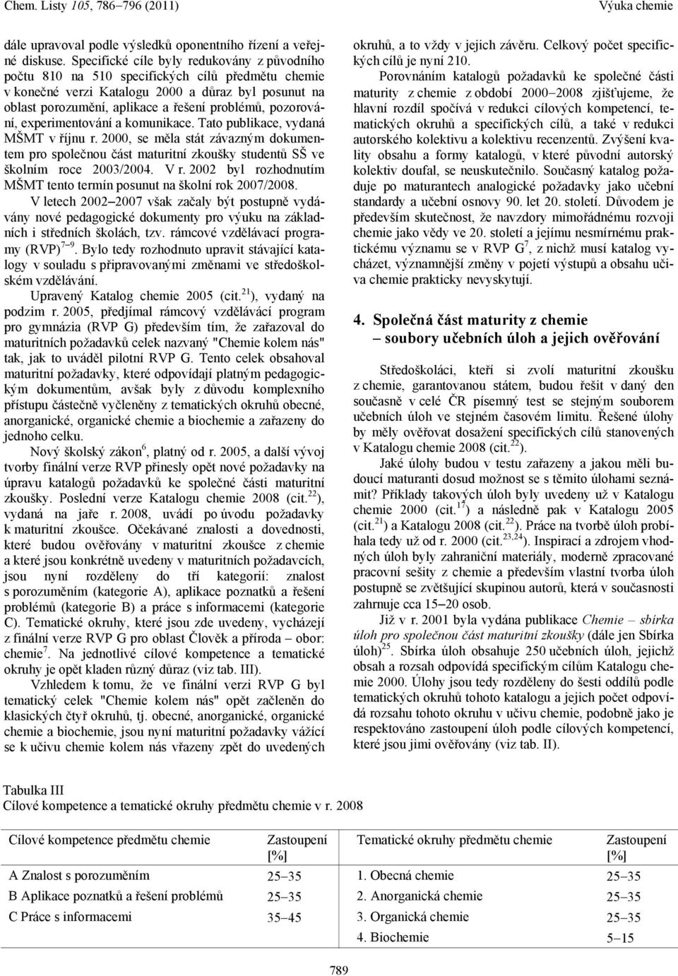 pozorování, experimentování a komunikace. Tato publikace, vydaná MŠMT v říjnu r. 2000, se měla stát závazným dokumentem pro společnou část maturitní zkoušky studentů SŠ ve školním roce 2003/2004. V r.