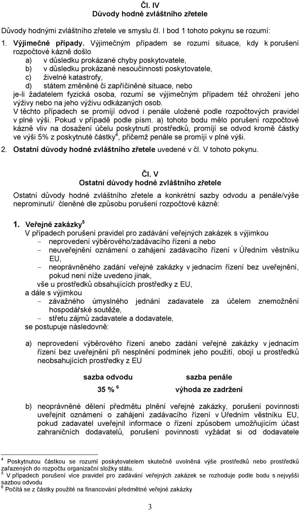 d) státem změněné či zapříčiněné situace, nebo je-li žadatelem fyzická osoba, rozumí se výjimečným případem též ohrožení jeho výživy nebo na jeho výživu odkázaných osob.