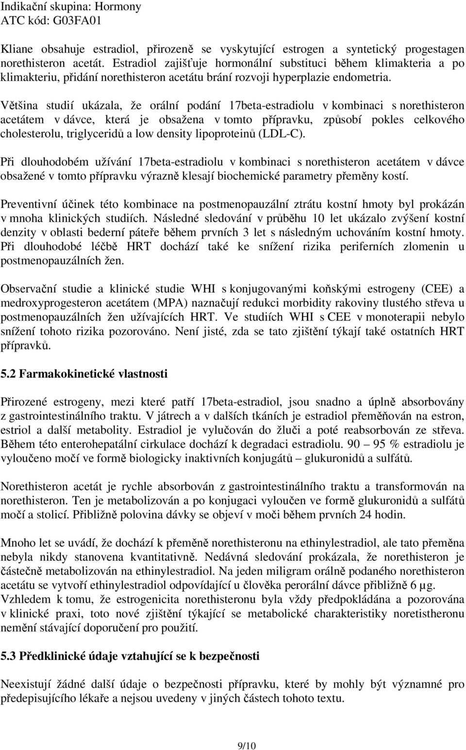 Většina studií ukázala, že orální podání 17beta-estradiolu v kombinaci s norethisteron acetátem v dávce, která je obsažena v tomto přípravku, způsobí pokles celkového cholesterolu, triglyceridů a low