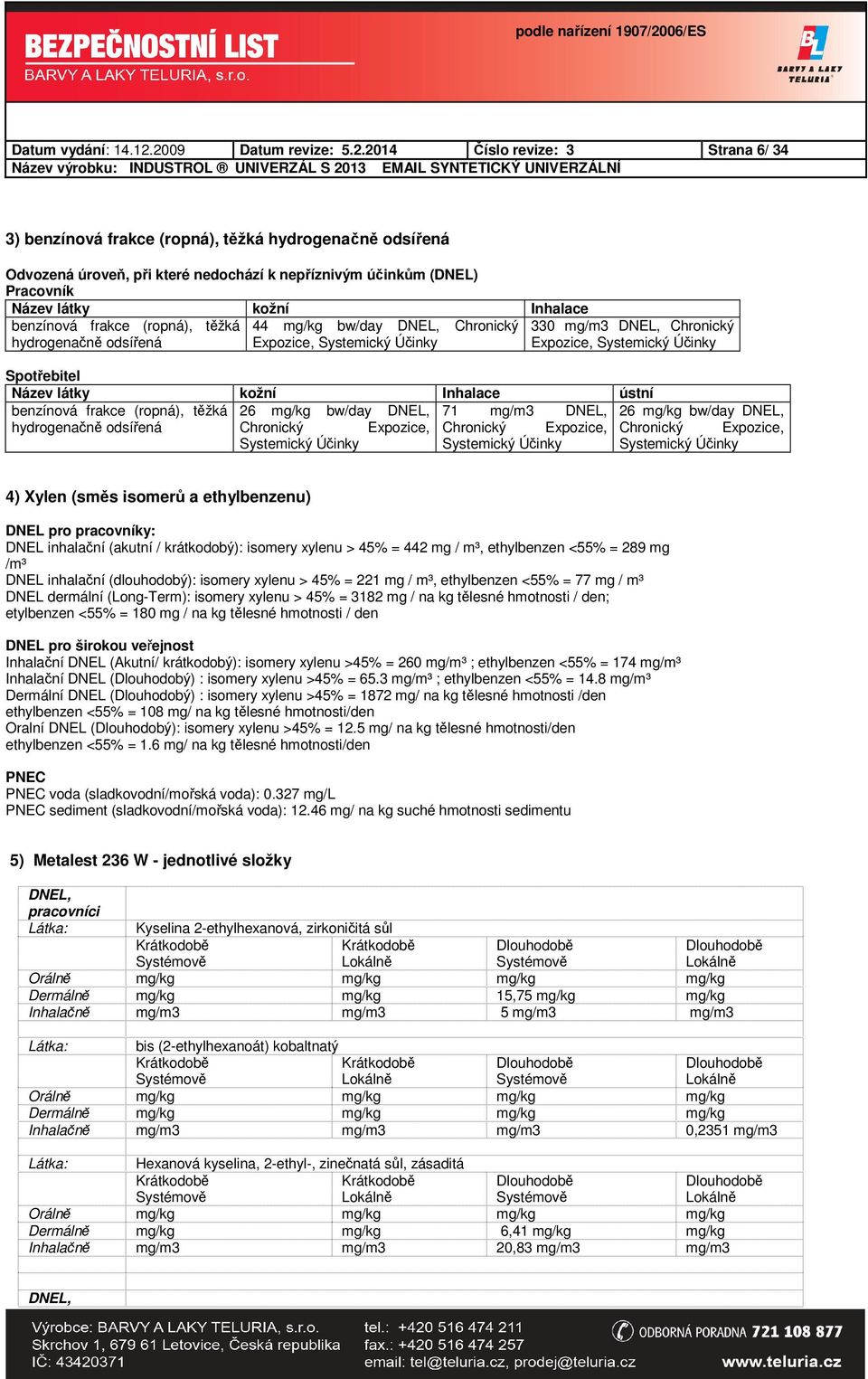 látky kožní Inhalace benzínová frakce (ropná), těžká hydrogenačně odsířená 44 mg/kg bw/day DNEL, Chronický Expozice, Systemický Účinky 330 mg/m3 DNEL, Chronický Expozice, Systemický Účinky