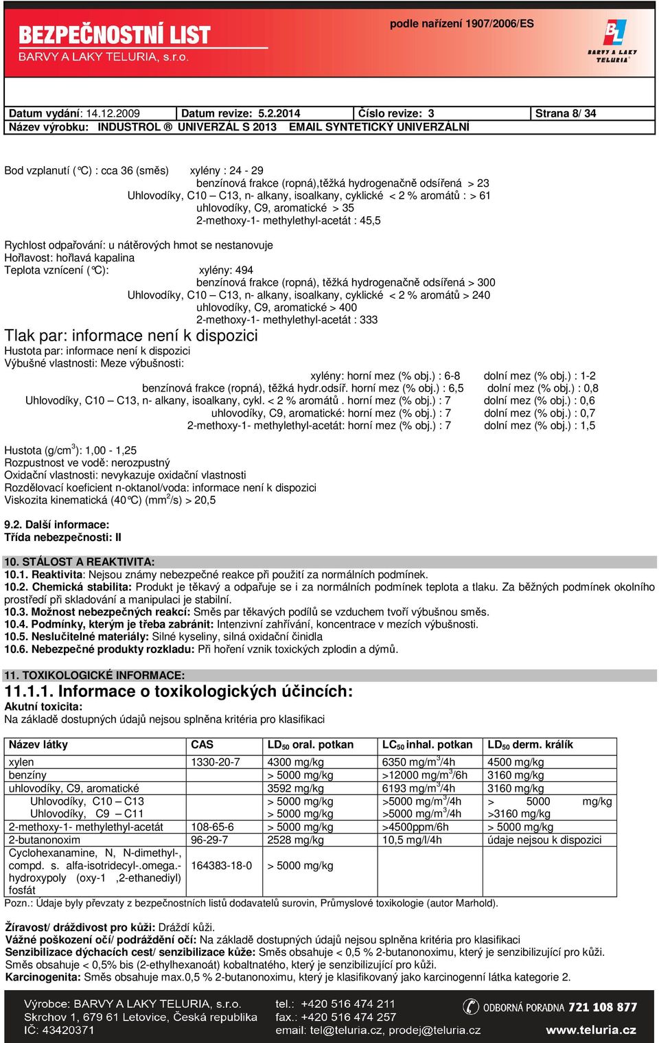 isoalkany, cyklické < 2 % aromátů : > 61 uhlovodíky, C9, aromatické > 35 2-methoxy-1- methylethyl-acetát : 45,5 Rychlost odpařování: u nátěrových hmot se nestanovuje Hořlavost: hořlavá kapalina