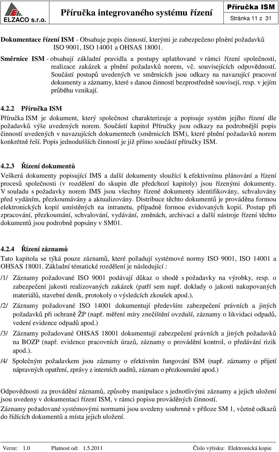Součástí postupů uvedených ve směrnicích jsou odkazy na navazující pracovní dokumenty a záznamy, které s danou činností bezprostředně souvisejí, resp. v jejím průběhu vznikají. 4.2.