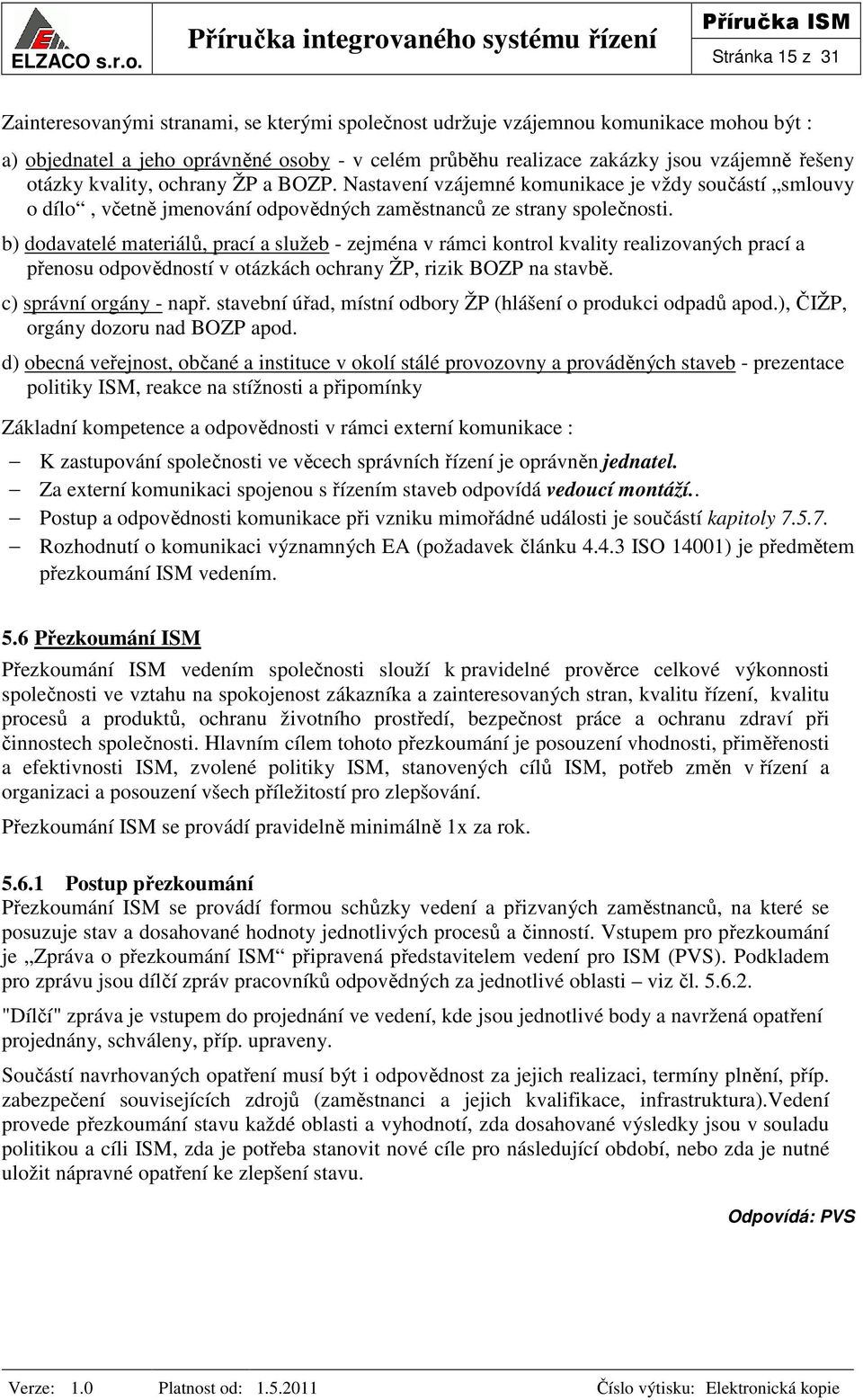 b) dodavatelé materiálů, prací a služeb - zejména v rámci kontrol kvality realizovaných prací a přenosu odpovědností v otázkách ochrany ŽP, rizik BOZP na stavbě. c) správní orgány - např.