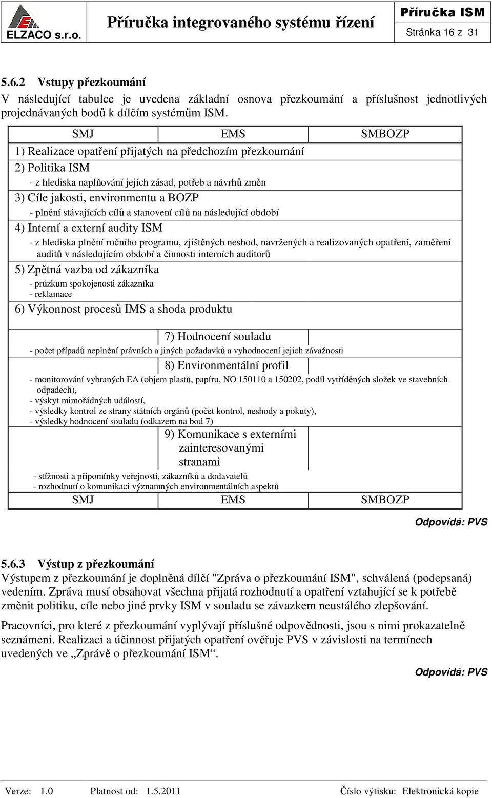 stávajících cílů a stanovení cílů na následující období 4) Interní a externí audity ISM - z hlediska plnění ročního programu, zjištěných neshod, navržených a realizovaných opatření, zaměření auditů v