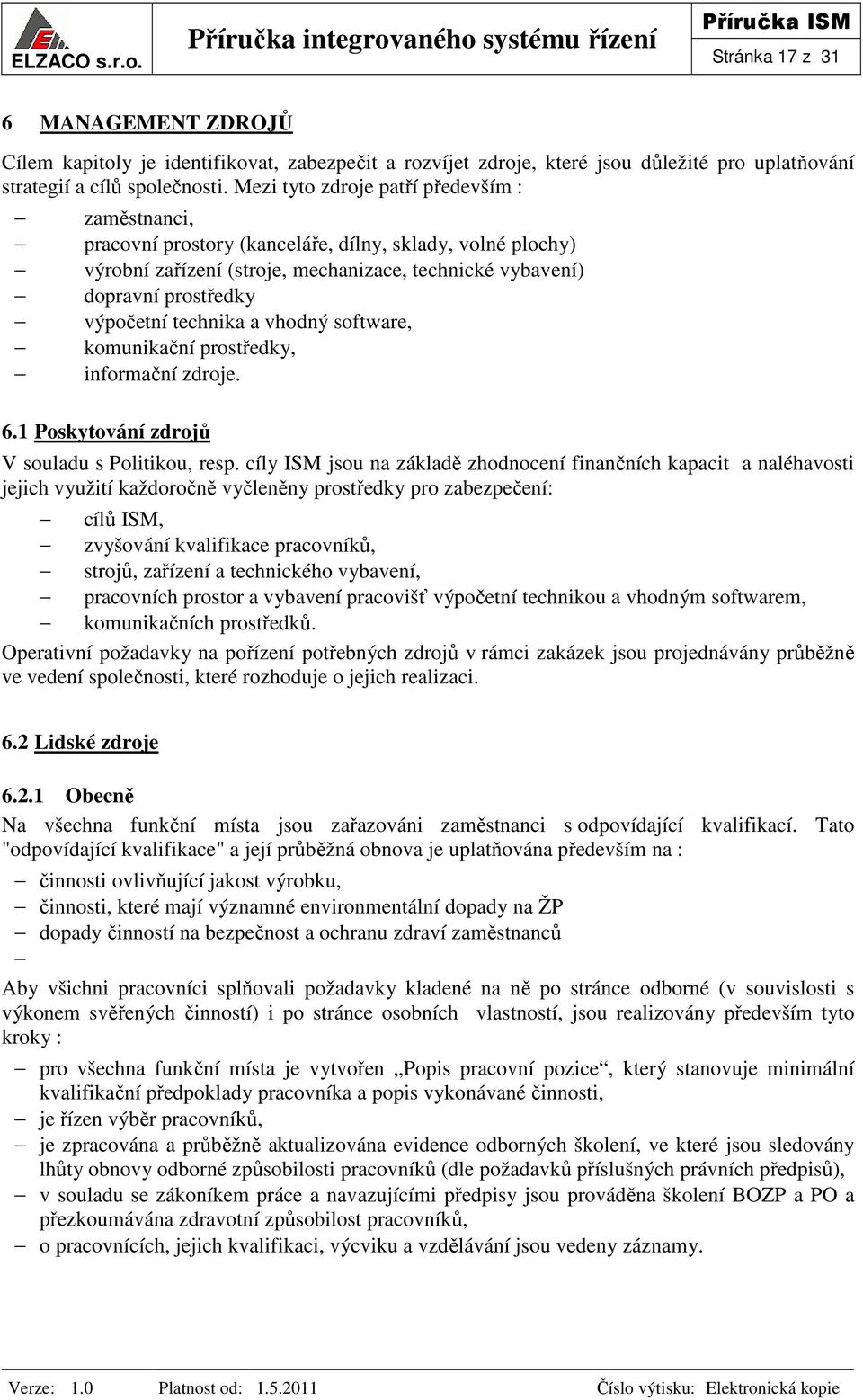 technika a vhodný software, komunikační prostředky, informační zdroje. 6.1 Poskytování zdrojů V souladu s Politikou, resp.