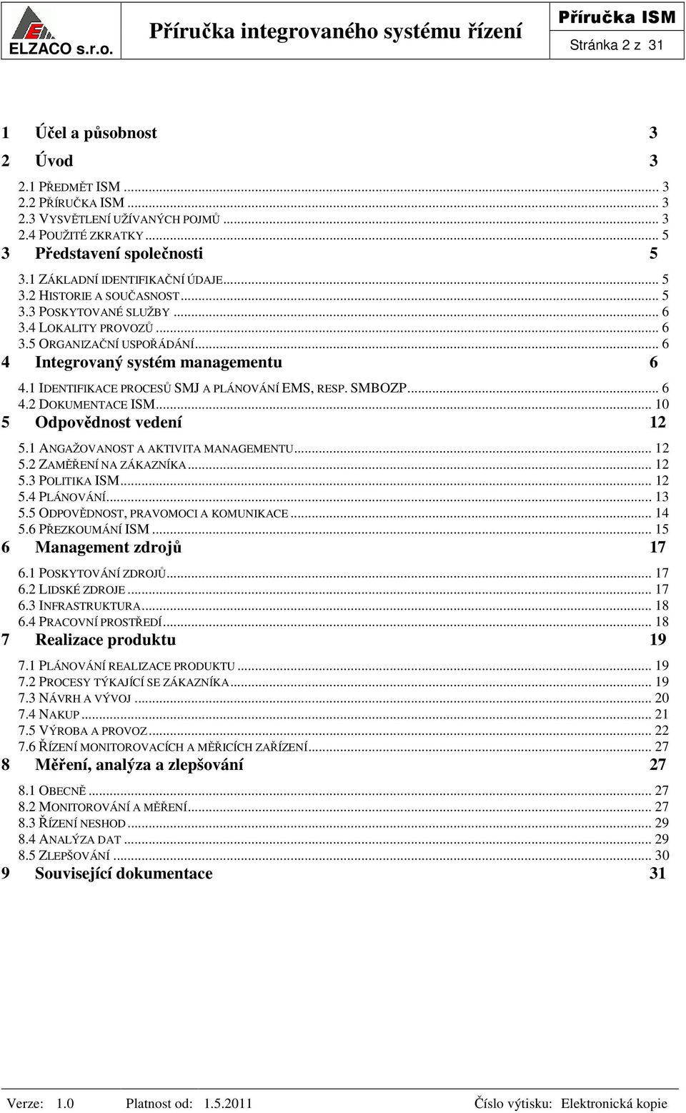 1 IDENTIFIKACE PROCESŮ SMJ A PLÁNOVÁNÍ EMS, RESP. SMBOZP... 6 4.2 DOKUMENTACE ISM... 10 5 Odpovědnost vedení 12 5.1 ANGAŽOVANOST A AKTIVITA MANAGEMENTU... 12 5.2 ZAMĚŘENÍ NA ZÁKAZNÍKA... 12 5.3 POLITIKA ISM.