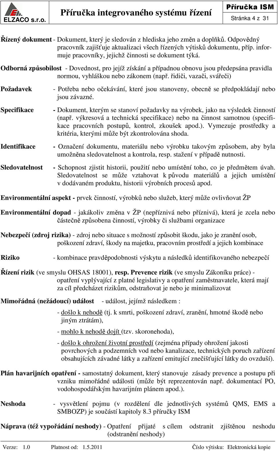 řidiči, vazači, svářeči) Požadavek Specifikace Identifikace Sledovatelnost - Potřeba nebo očekávání, které jsou stanoveny, obecně se předpokládají nebo jsou závazné.