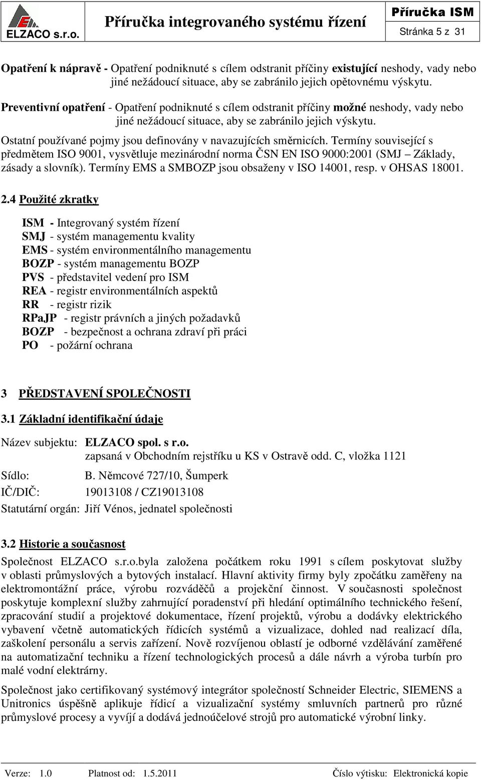 Ostatní používané pojmy jsou definovány v navazujících směrnicích. Termíny související s předmětem ISO 9001, vysvětluje mezinárodní norma ČSN EN ISO 9000:2001 (SMJ Základy, zásady a slovník).