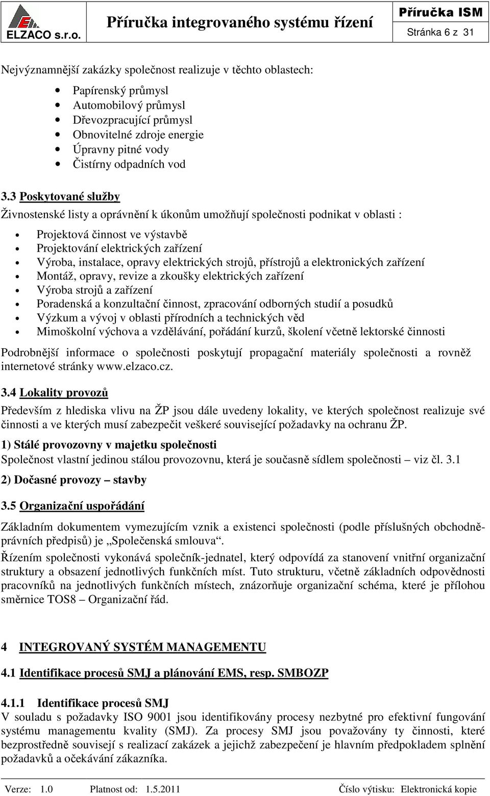 3 Poskytované služby Živnostenské listy a oprávnění k úkonům umožňují společnosti podnikat v oblasti : Projektová činnost ve výstavbě Projektování elektrických zařízení Výroba, instalace, opravy