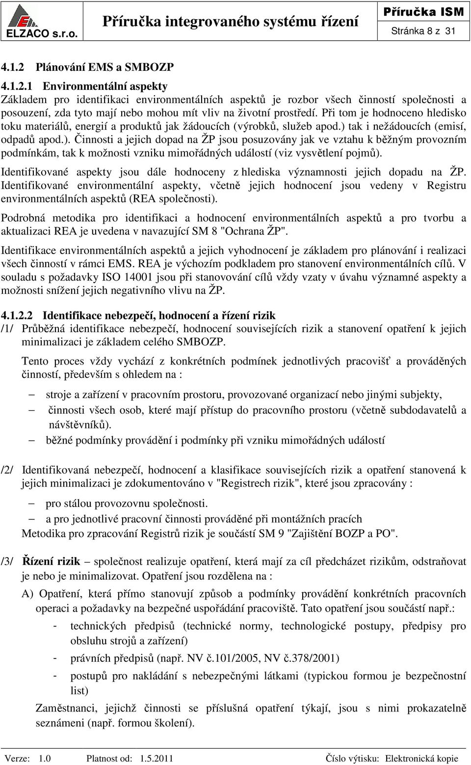 1 Environmentální aspekty Základem pro identifikaci environmentálních aspektů je rozbor všech činností společnosti a posouzení, zda tyto mají nebo mohou mít vliv na životní prostředí.